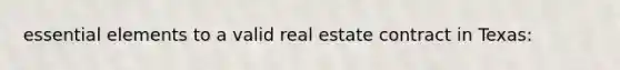 essential elements to a valid real estate contract in Texas: