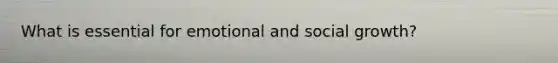 What is essential for emotional and social growth?