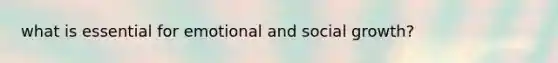 what is essential for emotional and social growth?