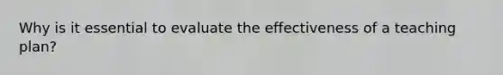 Why is it essential to evaluate the effectiveness of a teaching plan?
