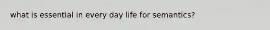 what is essential in every day life for semantics?