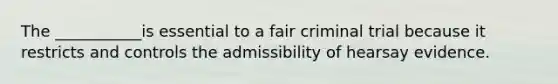 The ___________is essential to a fair criminal trial because it restricts and controls the admissibility of hearsay evidence.