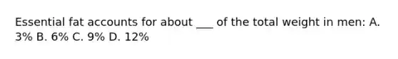 Essential fat accounts for about ___ of the total weight in men: A. 3% B. 6% C. 9% D. 12%