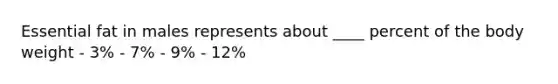 Essential fat in males represents about ____ percent of the body weight - 3% - 7% - 9% - 12%