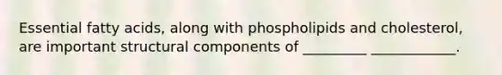 Essential fatty acids, along with phospholipids and cholesterol, are important structural components of _________ ____________.