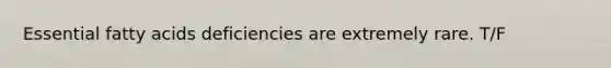 Essential fatty acids deficiencies are extremely rare. T/F