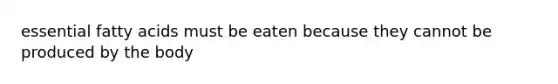 essential fatty acids must be eaten because they cannot be produced by the body