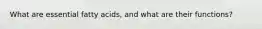 What are essential fatty acids, and what are their functions?
