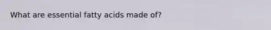 What are essential fatty acids made of?