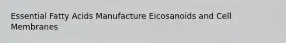 Essential Fatty Acids Manufacture Eicosanoids and Cell Membranes