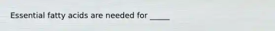Essential fatty acids are needed for _____