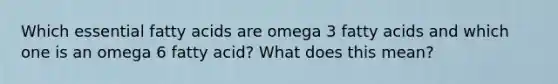 Which essential fatty acids are omega 3 fatty acids and which one is an omega 6 fatty acid? What does this mean?