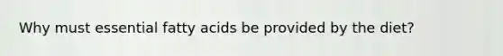 Why must essential fatty acids be provided by the diet?