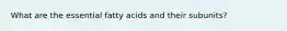 What are the essential fatty acids and their subunits?