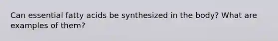 Can essential fatty acids be synthesized in the body? What are examples of them?