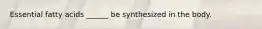 Essential fatty acids ______ be synthesized in the body.