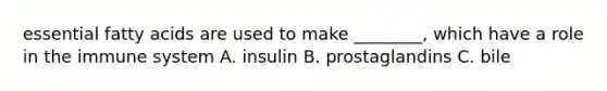 essential fatty acids are used to make ________, which have a role in the immune system A. insulin B. prostaglandins C. bile