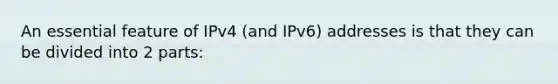 An essential feature of IPv4 (and IPv6) addresses is that they can be divided into 2 parts: