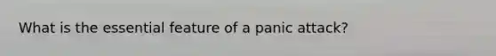 What is the essential feature of a panic attack?