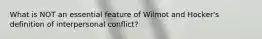 What is NOT an essential feature of Wilmot and Hocker's definition of interpersonal conflict?