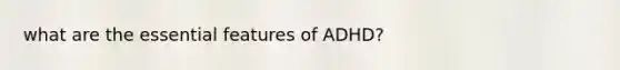 what are the essential features of ADHD?