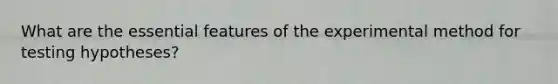 What are the essential features of the experimental method for testing hypotheses?