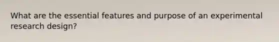 What are the essential features and purpose of an experimental research design?