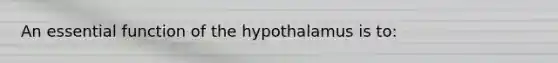 An essential function of the hypothalamus is to: