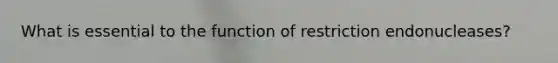 What is essential to the function of restriction endonucleases?