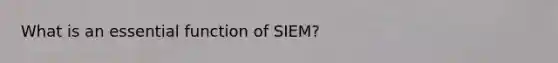 What is an essential function of SIEM?