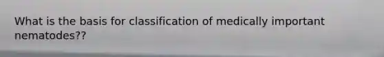 What is the basis for classification of medically important nematodes??