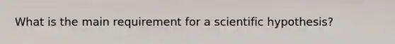 What is the main requirement for a scientific hypothesis?