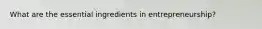 What are the essential ingredients in entrepreneurship?