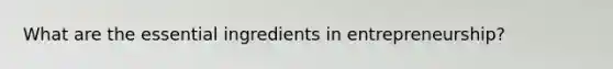 What are the essential ingredients in entrepreneurship?