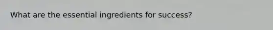 What are the essential ingredients for success?