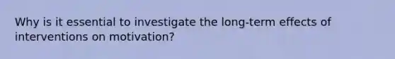 Why is it essential to investigate the long-term effects of interventions on motivation?