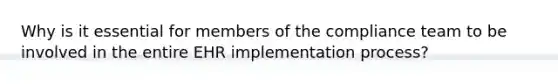 Why is it essential for members of the compliance team to be involved in the entire EHR implementation process?