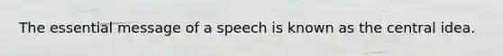 The essential message of a speech is known as the central idea.