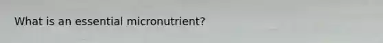 What is an essential micronutrient?