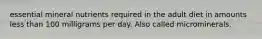essential mineral nutrients required in the adult diet in amounts less than 100 milligrams per day. Also called microminerals.