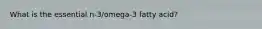 What is the essential n-3/omega-3 fatty acid?