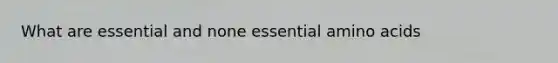 What are essential and none essential amino acids