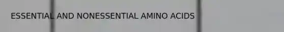 ESSENTIAL AND NONESSENTIAL AMINO ACIDS