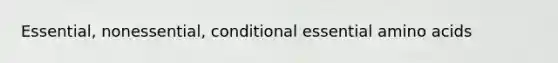 Essential, nonessential, conditional essential <a href='https://www.questionai.com/knowledge/k9gb720LCl-amino-acids' class='anchor-knowledge'>amino acids</a>