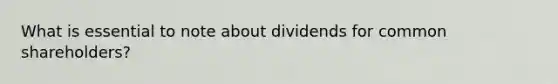 What is essential to note about dividends for common shareholders?