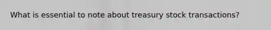 What is essential to note about treasury stock transactions?