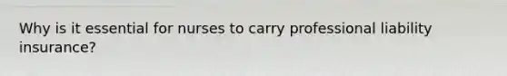Why is it essential for nurses to carry professional liability insurance?