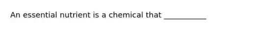 An essential nutrient is a chemical that ___________