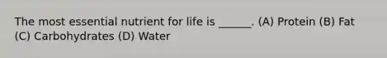 The most essential nutrient for life is ______. (A) Protein (B) Fat (C) Carbohydrates (D) Water