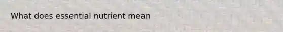 What does essential nutrient mean